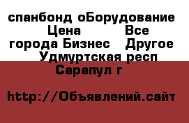 спанбонд оБорудование  › Цена ­ 100 - Все города Бизнес » Другое   . Удмуртская респ.,Сарапул г.